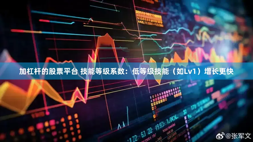 加杠杆的股票平台 技能等级系数：低等级技能（如Lv1）增长更快