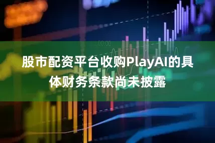 股市配资平台　　收购PlayAI的具体财务条款尚未披露