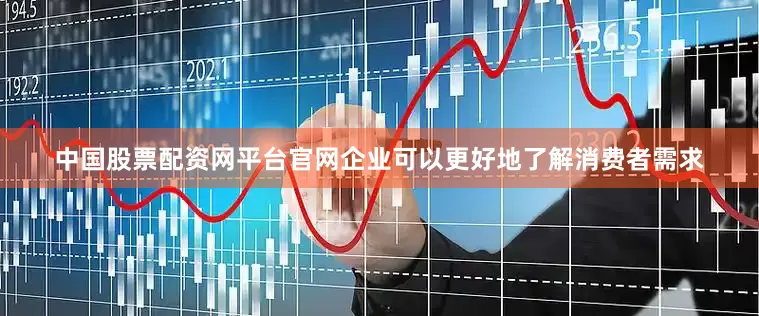 中国股票配资网平台官网企业可以更好地了解消费者需求