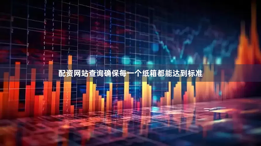 配资网站查询确保每一个纸箱都能达到标准