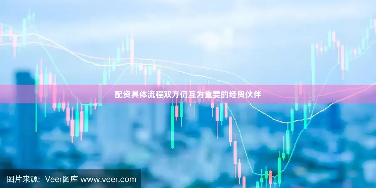 配资具体流程双方仍互为重要的经贸伙伴