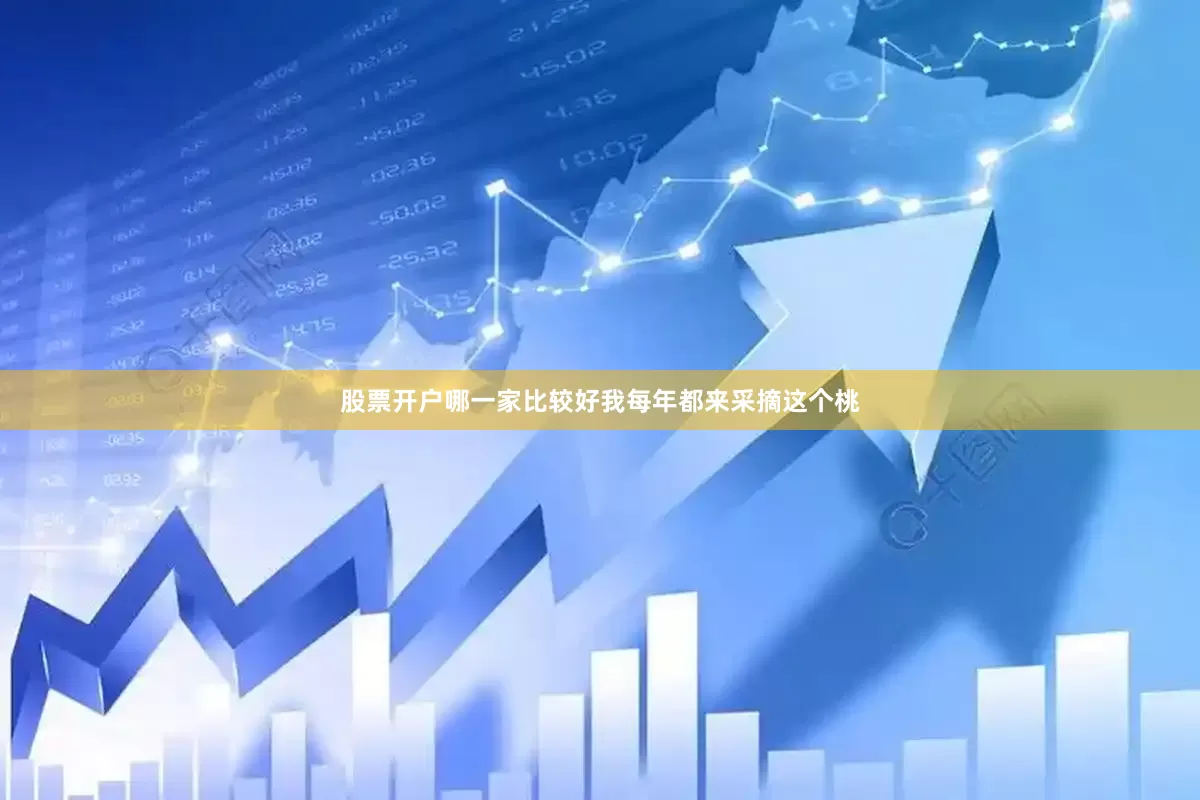 股票开户哪一家比较好我每年都来采摘这个桃