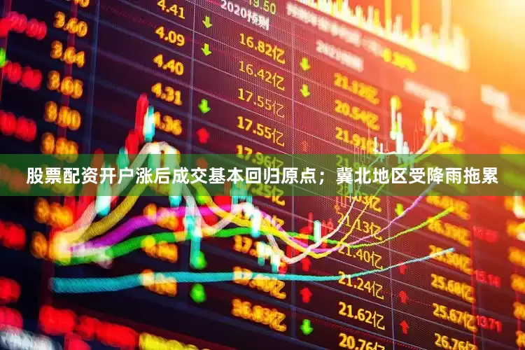 股票配资开户涨后成交基本回归原点；冀北地区受降雨拖累