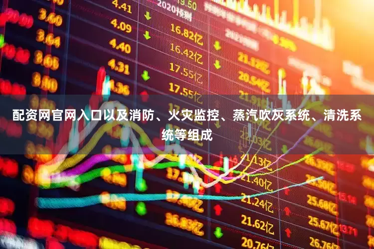 配资网官网入口以及消防、火灾监控、蒸汽吹灰系统、清洗系统等组成