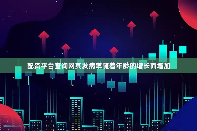 配资平台查询网其发病率随着年龄的增长而增加