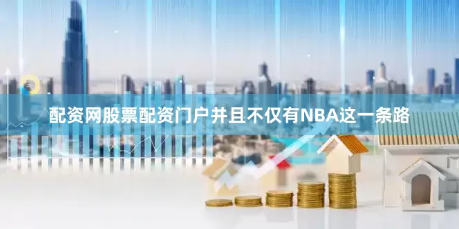 配资网股票配资门户并且不仅有NBA这一条路
