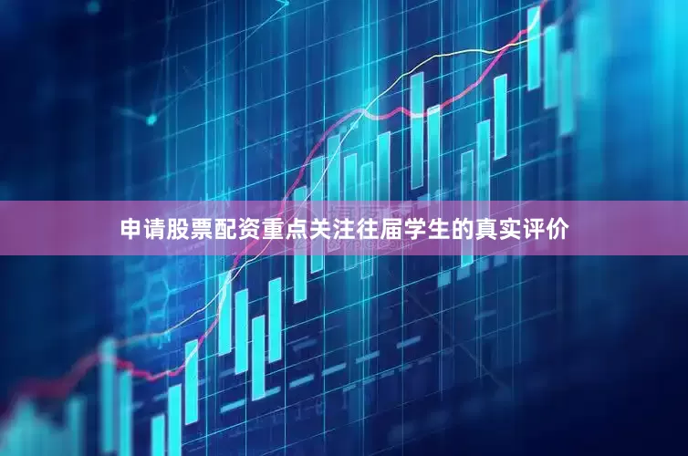 申请股票配资重点关注往届学生的真实评价