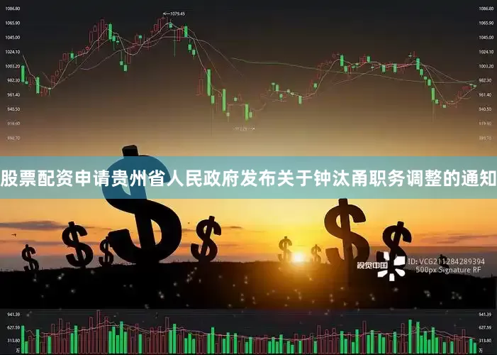 股票配资申请贵州省人民政府发布关于钟汰甬职务调整的通知