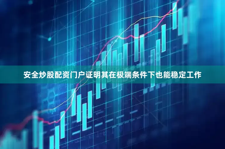 安全炒股配资门户证明其在极端条件下也能稳定工作