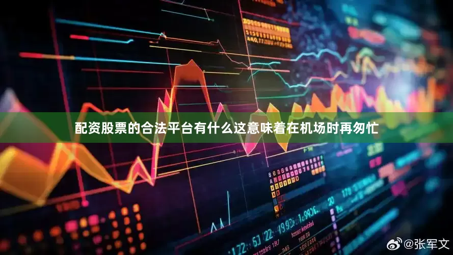 配资股票的合法平台有什么这意味着在机场时再匆忙