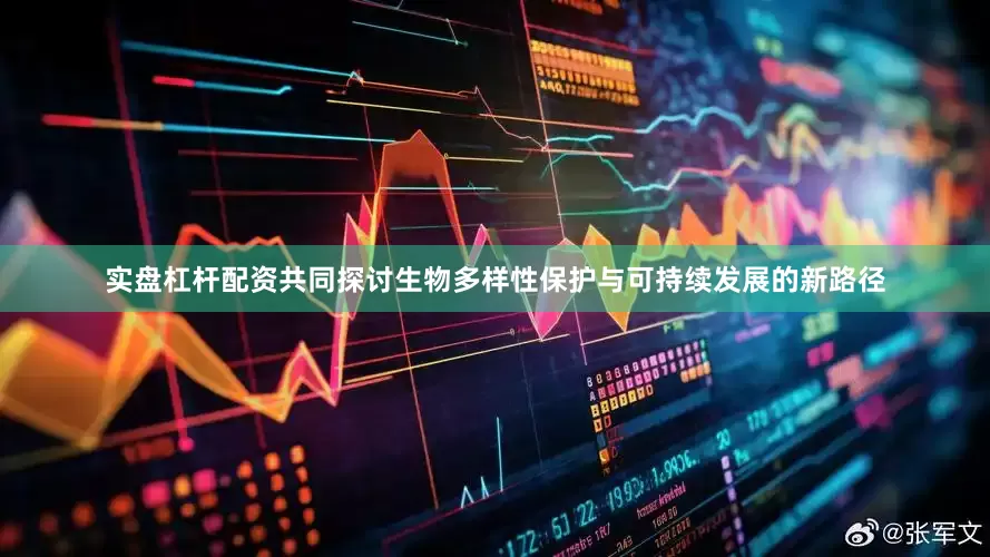 实盘杠杆配资共同探讨生物多样性保护与可持续发展的新路径