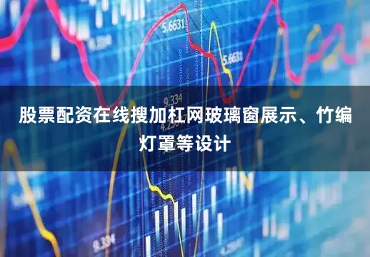 股票配资在线搜加杠网玻璃窗展示、竹编灯罩等设计