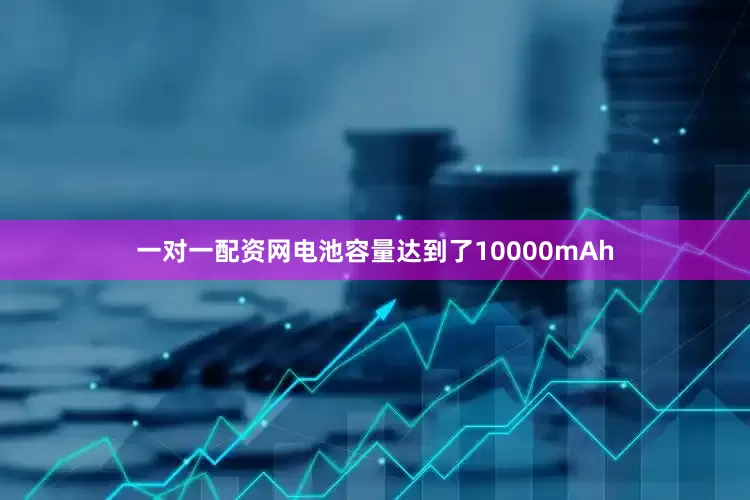 一对一配资网电池容量达到了10000mAh
