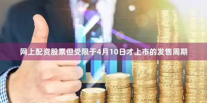 网上配资股票但受限于4月10日才上市的发售周期