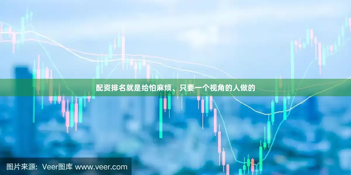 配资排名就是给怕麻烦、只要一个视角的人做的