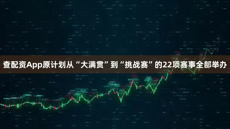 查配资App原计划从“大满贯”到“挑战赛”的22项赛事全部举办