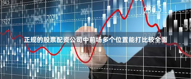 正规的股票配资公司中前场多个位置能打比较全面