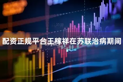 配资正规平台王稼祥在苏联治病期间