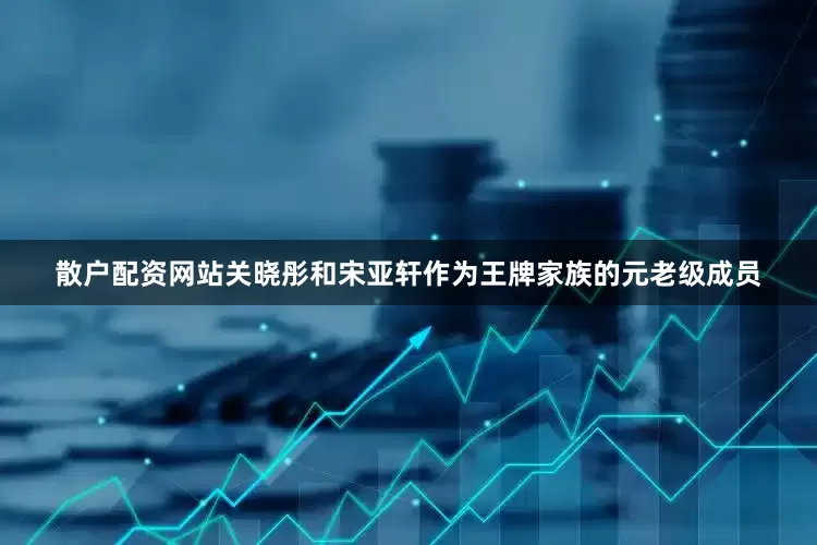 散户配资网站关晓彤和宋亚轩作为王牌家族的元老级成员