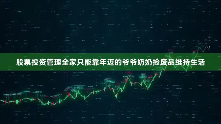 股票投资管理全家只能靠年迈的爷爷奶奶捡废品维持生活