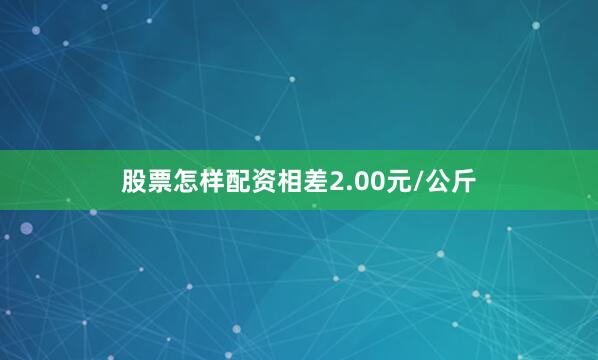 股票怎样配资相差2.00元/公斤
