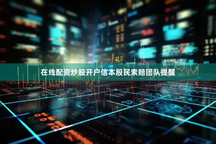 在线配资炒股开户　　信本股民索赔团队提醒