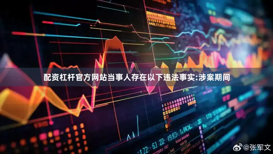 配资杠杆官方网站当事人存在以下违法事实:　　涉案期间