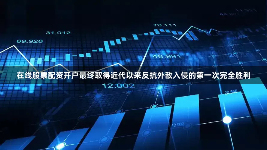 在线股票配资开户最终取得近代以来反抗外敌入侵的第一次完全胜利