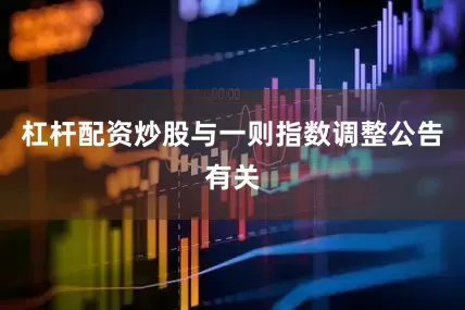 杠杆配资炒股与一则指数调整公告有关