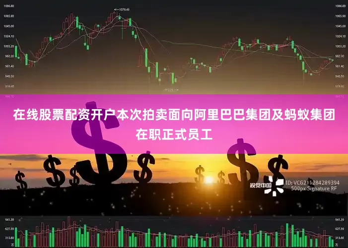 在线股票配资开户本次拍卖面向阿里巴巴集团及蚂蚁集团在职正式员工