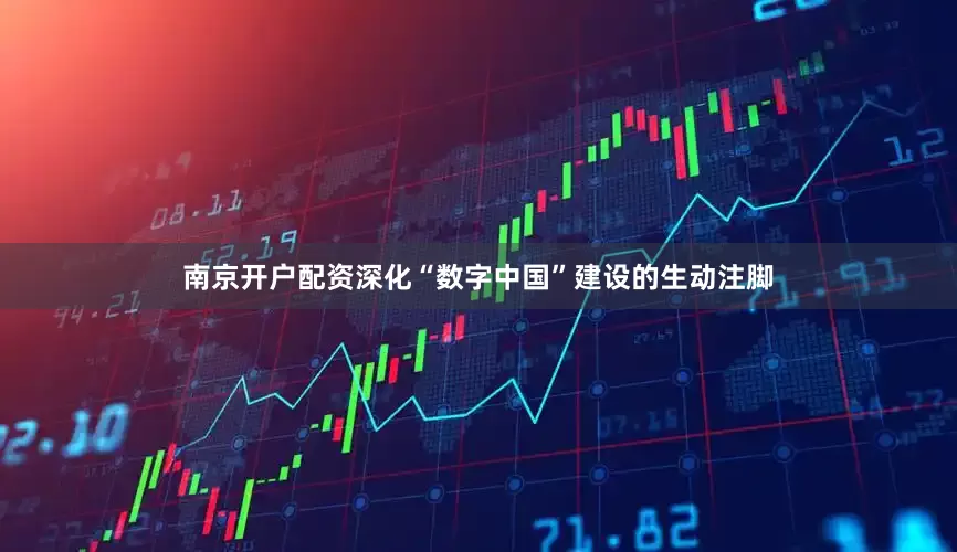 南京开户配资深化“数字中国”建设的生动注脚