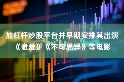 加杠杆炒股平台并早期安排其出演《诡爱》《不可思异》等电影