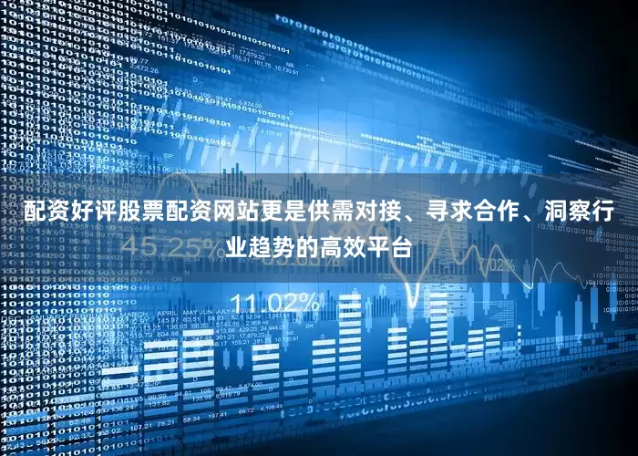 配资好评股票配资网站更是供需对接、寻求合作、洞察行业趋势的高效平台