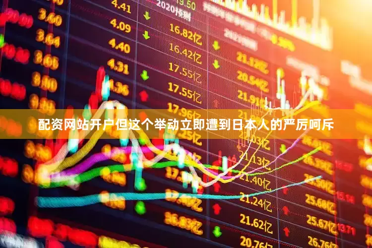 配资网站开户但这个举动立即遭到日本人的严厉呵斥