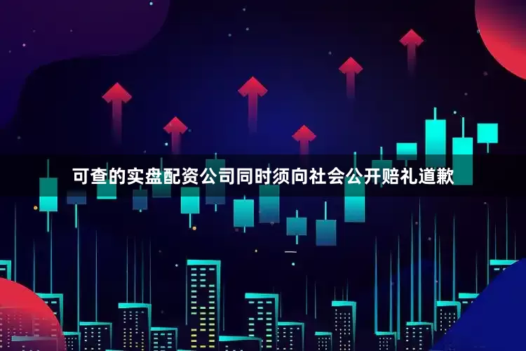 可查的实盘配资公司同时须向社会公开赔礼道歉