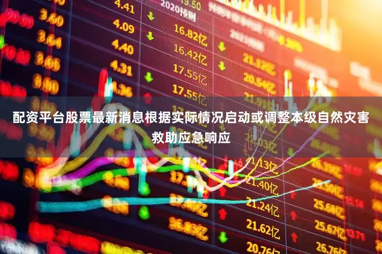 配资平台股票最新消息根据实际情况启动或调整本级自然灾害救助应急响应