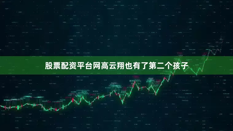 股票配资平台网高云翔也有了第二个孩子