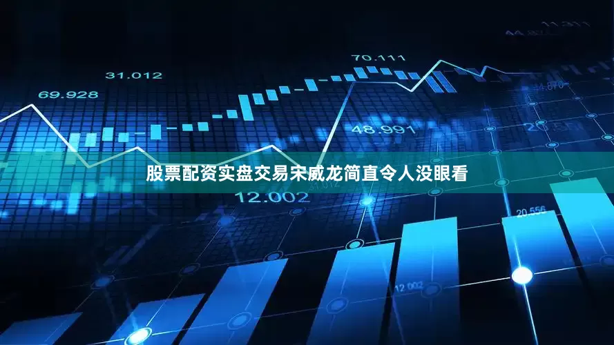 股票配资实盘交易宋威龙简直令人没眼看