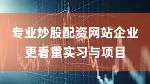 专业炒股配资网站企业更看重实习与项目