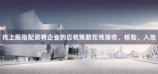 线上股指配资将企业的应收账款在线接收、核验、入池