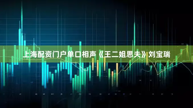 上海配资门户单口相声《王二姐思夫》刘宝瑞