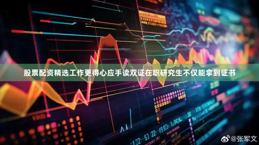 股票配资精选工作更得心应手读双证在职研究生不仅能拿到证书