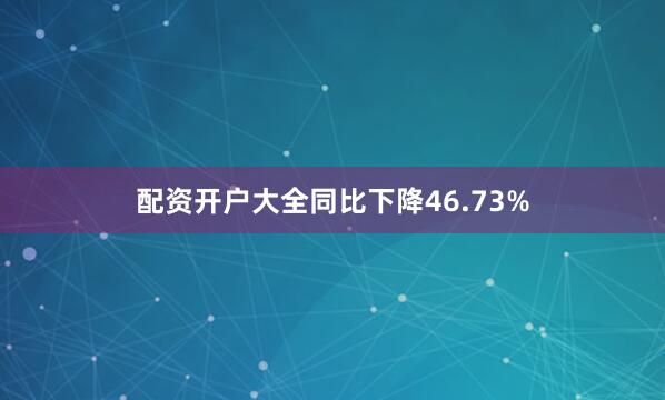 配资开户大全同比下降46.73%