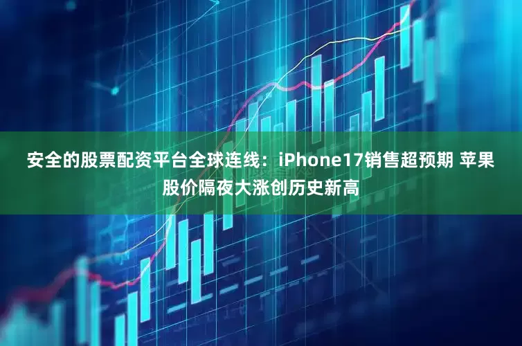 安全的股票配资平台全球连线:iPhone17销售超预期 苹果股价隔夜大涨创历史新高