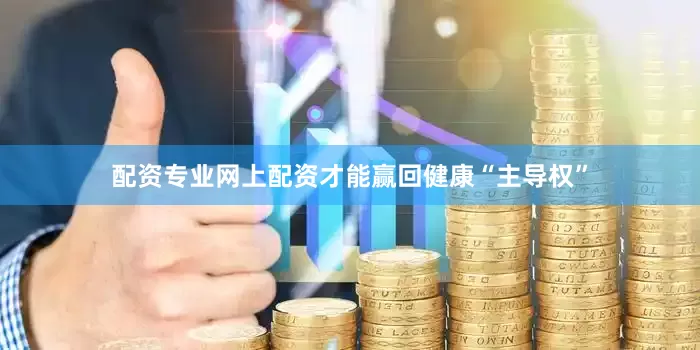 配资专业网上配资才能赢回健康“主导权”