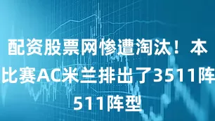 配资股票网惨遭淘汰!本场比赛AC米兰排出了3511阵型