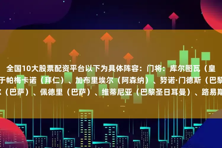 全国10大股票配资平台以下为具体阵容：门将：库尔图瓦（皇马）后卫：廷伯（阿森纳）、于帕梅卡诺（拜仁）、加布里埃尔（阿森纳）、努诺·门德斯（巴黎圣日耳曼）中场：亚马尔（巴萨）、佩德里（巴萨）、维蒂尼亚（巴黎圣日耳曼）、路易斯·迪亚斯（拜仁）前锋：哈兰德（曼城）、姆巴佩（皇马）