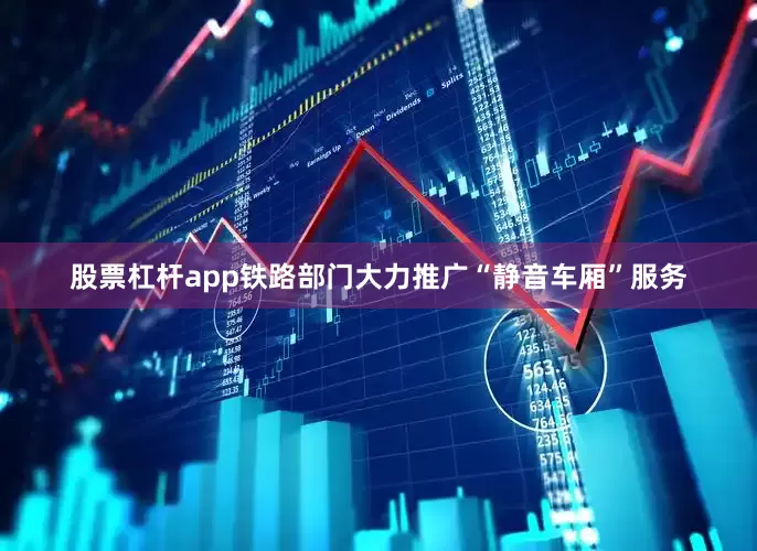 股票杠杆app铁路部门大力推广“静音车厢”服务
