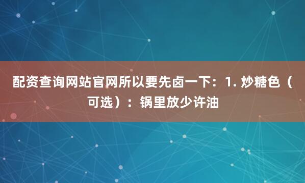 配资查询网站官网所以要先卤一下：1. 炒糖色（可选）：锅里放少许油