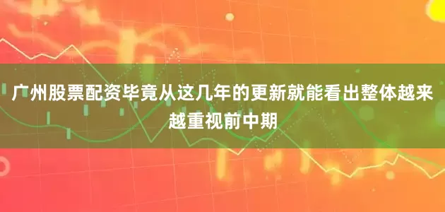 广州股票配资毕竟从这几年的更新就能看出整体越来越重视前中期